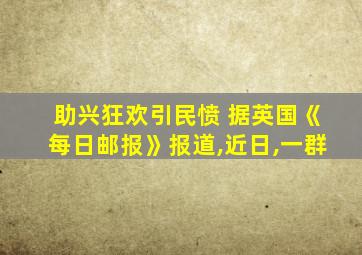 助兴狂欢引民愤 据英国《每日邮报》报道,近日,一群